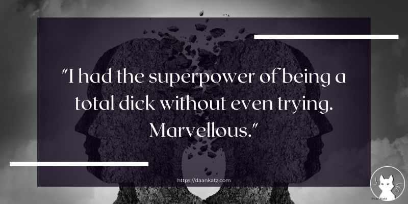 I had the superpower to be a total dick without even trying