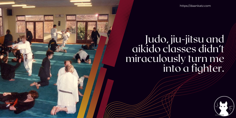  Judo, jiu-jitsu and aikido classes didn’t miraculously turn me into a fighter.