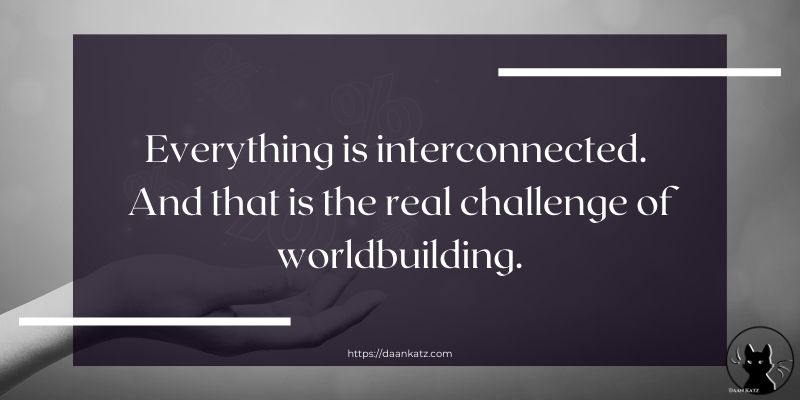 Everything is interconnected. And that is the real challenge of worldbuilding